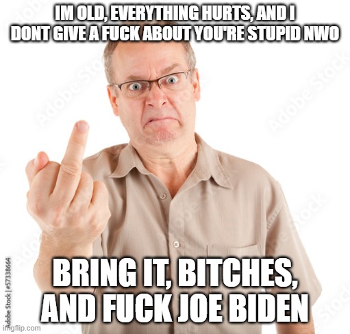  IM OLD, EVERYTHING HURTS, AND I DONT GIVE A FUCK ABOUT YOU'RE STUPID NWO; BRING IT, BITCHES, AND FUCK JOE BIDEN | made w/ Imgflip meme maker