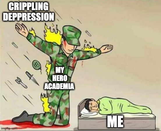 Its a good Anime | CRIPPLING DEPPRESSION; MY HERO ACADEMIA; ME | image tagged in soldier protecting sleeping child | made w/ Imgflip meme maker