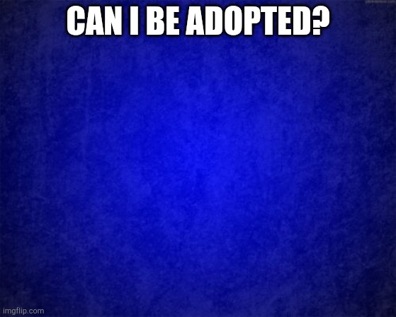 This also  means adopting my ocs tho- | CAN I BE ADOPTED? | image tagged in blue background | made w/ Imgflip meme maker