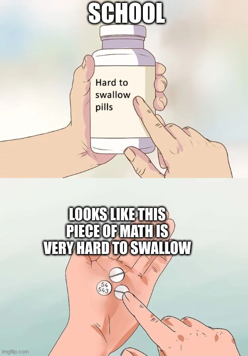 Hard To Swallow Pills | SCHOOL; LOOKS LIKE THIS PIECE OF MATH IS VERY HARD TO SWALLOW | image tagged in memes,hard to swallow pills | made w/ Imgflip meme maker