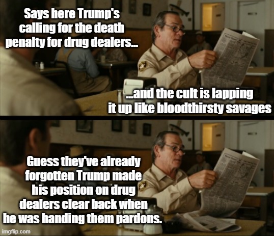 tommy reads | Says here Trump's calling for the death penalty for drug dealers... ...and the cult is lapping it up like bloodthirsty savages; Guess they've already forgotten Trump made his position on drug dealers clear back when he was handing them pardons. | image tagged in tommy reads | made w/ Imgflip meme maker