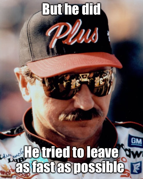 NASCAR | But he did He tried to leave as fast as possible | image tagged in nascar | made w/ Imgflip meme maker