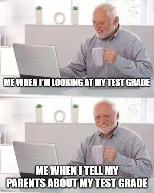 When I'm telling my parents about grades | ME WHEN I'M LOOKING AT MY TEST GRADE; ME WHEN I TELL MY PARENTS ABOUT MY TEST GRADE | image tagged in memes,hide the pain harold,school,test | made w/ Imgflip meme maker