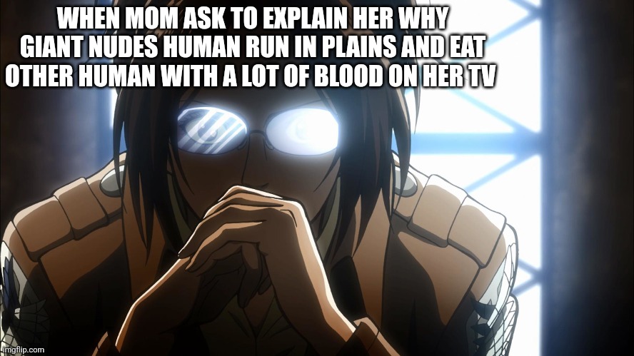 Mom be like | WHEN MOM ASK TO EXPLAIN HER WHY GIANT NUDES HUMAN RUN IN PLAINS AND EAT OTHER HUMAN WITH A LOT OF BLOOD ON HER TV | image tagged in hange zoe | made w/ Imgflip meme maker