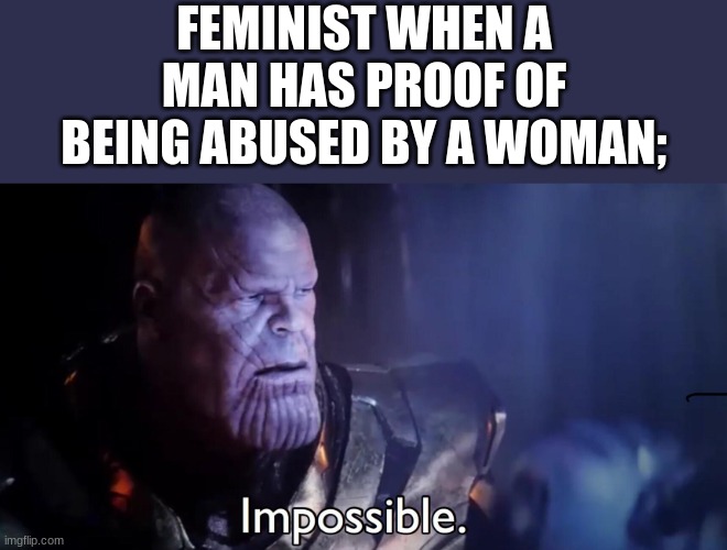 Thanos Impossible | FEMINIST WHEN A MAN HAS PROOF OF BEING ABUSED BY A WOMAN; | image tagged in thanos impossible | made w/ Imgflip meme maker