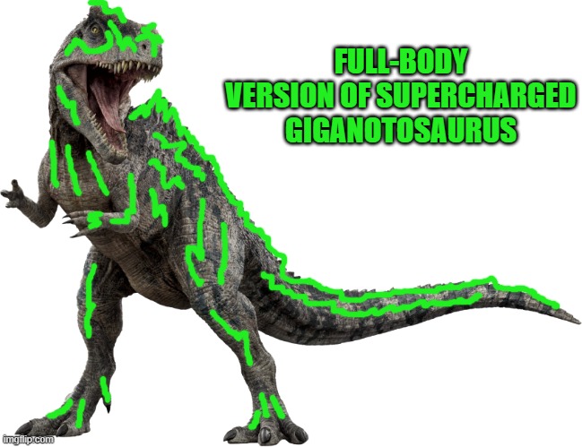 Supercharged | FULL-BODY VERSION OF SUPERCHARGED GIGANOTOSAURUS | image tagged in giganotosaurus,jurassic world,dinosaurs,dinosaur | made w/ Imgflip meme maker