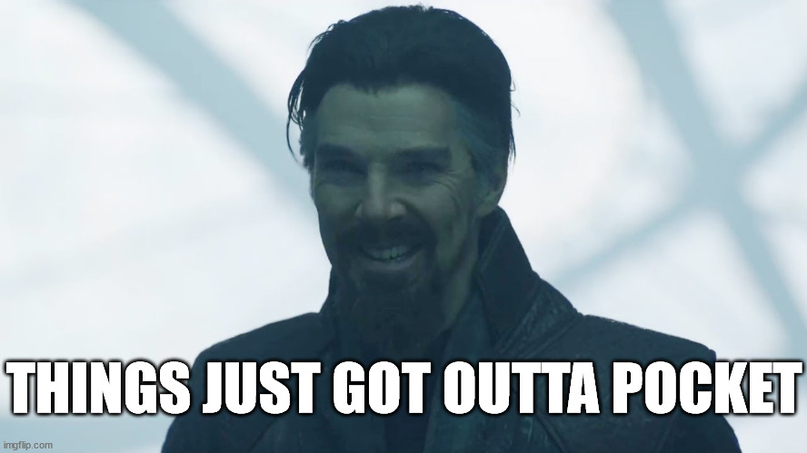 Things Just Got Outta Pocket | THINGS JUST GOT OUTTA POCKET | image tagged in dr srange - things just got outta hand,dr strange,multiverse,multiverse of madness,mcu,marvel | made w/ Imgflip meme maker