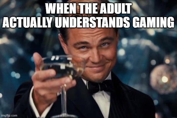 When Adults Understand Gaming | WHEN THE ADULT ACTUALLY UNDERSTANDS GAMING | image tagged in memes,leonardo dicaprio cheers,parents,understand,gaming | made w/ Imgflip meme maker