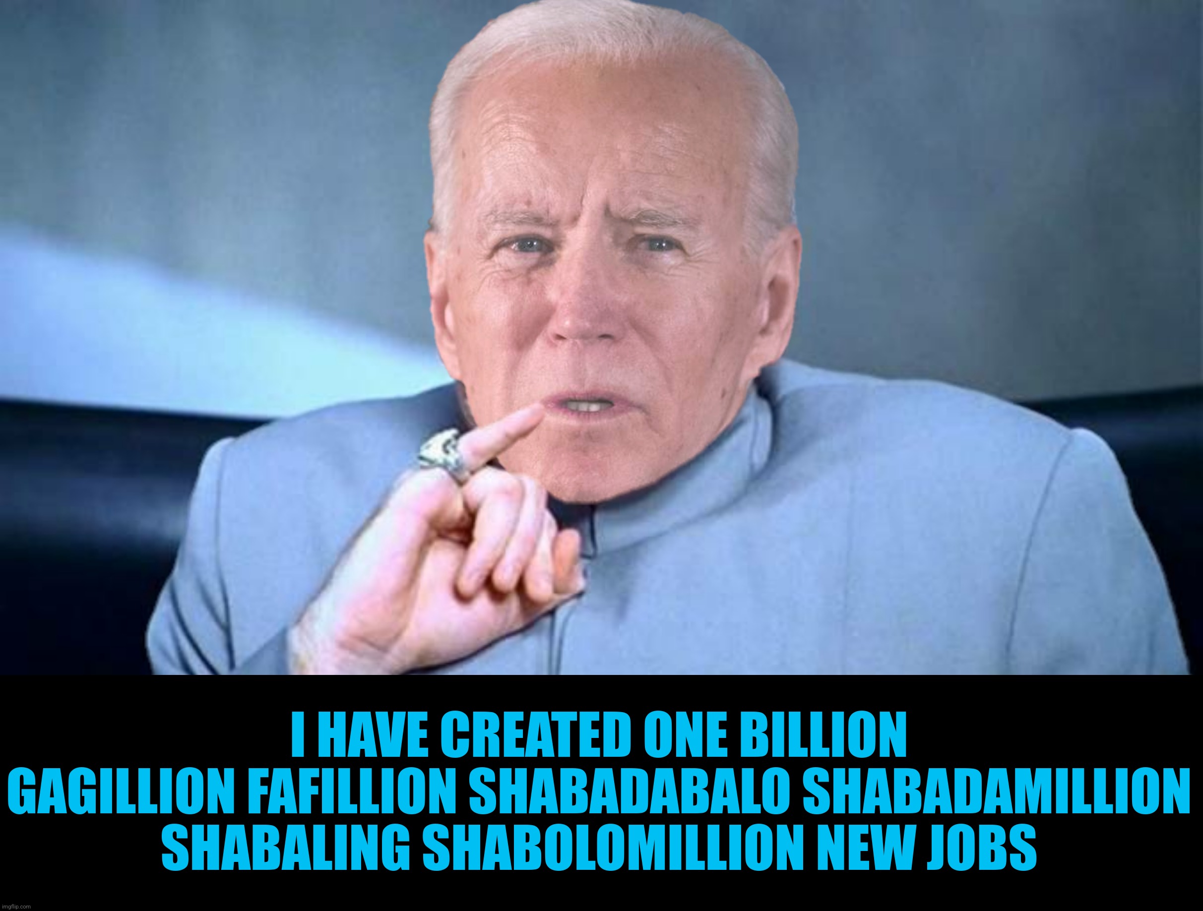 I HAVE CREATED ONE BILLION GAGILLION FAFILLION SHABADABALO SHABADAMILLION SHABALING SHABOLOMILLION NEW JOBS | made w/ Imgflip meme maker