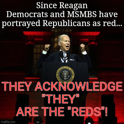 Historically, leftists are red. | Since Reagan
Democrats and MSMBS have portrayed Republicans as red... THEY ACKNOWLEDGE
"THEY" 
ARE THE "REDS"! | image tagged in biden red address,ronald reagan,leftists,confession,admit it | made w/ Imgflip meme maker