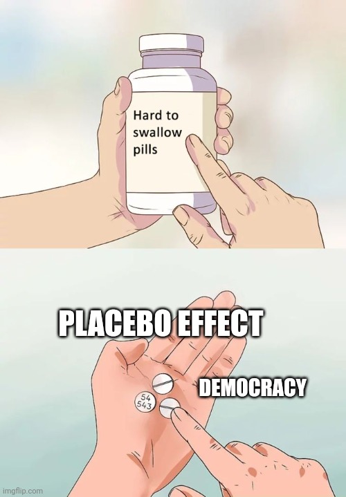 Democracy | PLACEBO EFFECT; DEMOCRACY | image tagged in memes,hard to swallow pills | made w/ Imgflip meme maker