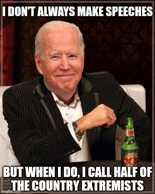 As far as great Presidential speeches go... | I DON'T ALWAYS MAKE SPEECHES; BUT WHEN I DO, I CALL HALF OF
THE COUNTRY EXTREMISTS | image tagged in joe biden most interesting man,biden,democrats,maga | made w/ Imgflip meme maker