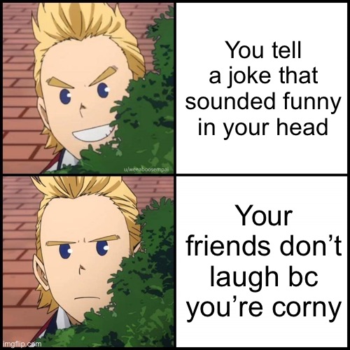 true story | You tell a joke that sounded funny in your head; Your friends don’t laugh bc you’re corny | image tagged in mirio drake meme | made w/ Imgflip meme maker