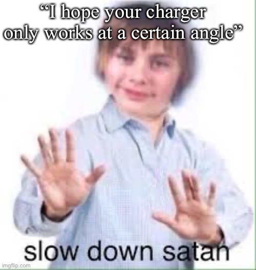 slow down satan |  “I hope your charger only works at a certain angle” | image tagged in slow down satan | made w/ Imgflip meme maker