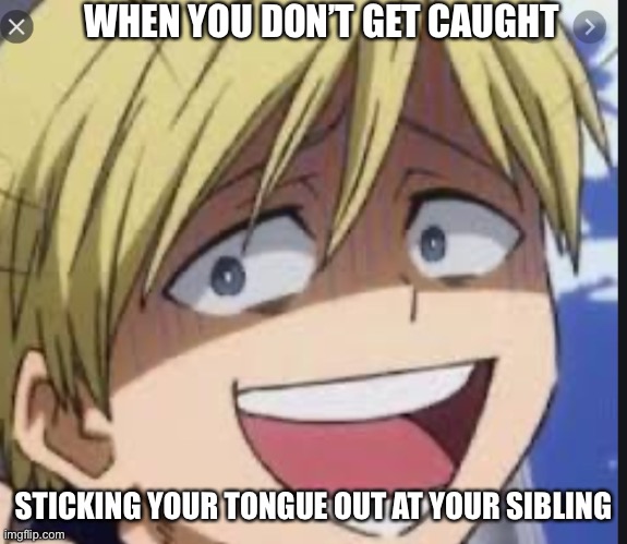 true story | WHEN YOU DON’T GET CAUGHT; STICKING YOUR TONGUE OUT AT YOUR SIBLING | image tagged in monoma | made w/ Imgflip meme maker