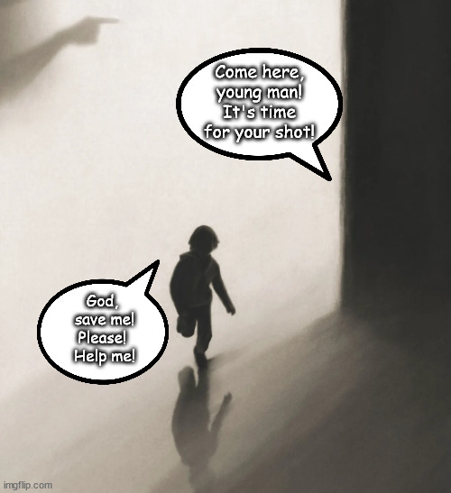 Nazis also used experimental drugs on children | Come here, young man!
It's time for your shot! God, 
save me!
Please! 
Help me! | image tagged in memes,politics | made w/ Imgflip meme maker