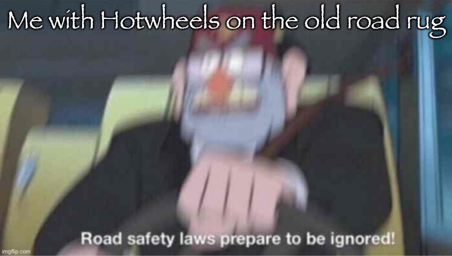 Road safety laws prepare to be ignored! | Me with Hotwheels on the old road rug | image tagged in road safety laws prepare to be ignored | made w/ Imgflip meme maker