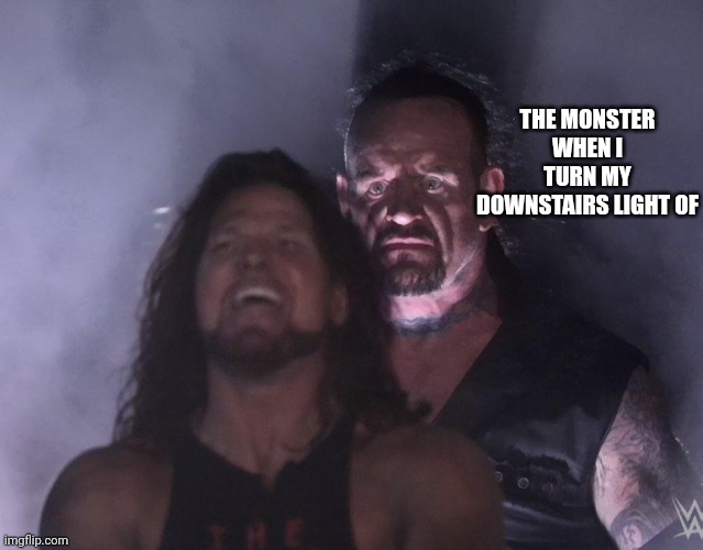 Oop | THE MONSTER WHEN I TURN MY DOWNSTAIRS LIGHT OF | image tagged in undertaker,monster | made w/ Imgflip meme maker