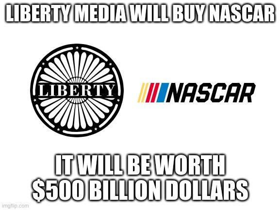 breaking news, Liberty Media to buy NASCAR. | LIBERTY MEDIA WILL BUY NASCAR; IT WILL BE WORTH $500 BILLION DOLLARS | image tagged in memes,nascar,funny memes,formula 1,f1,oh wow are you actually reading these tags | made w/ Imgflip meme maker