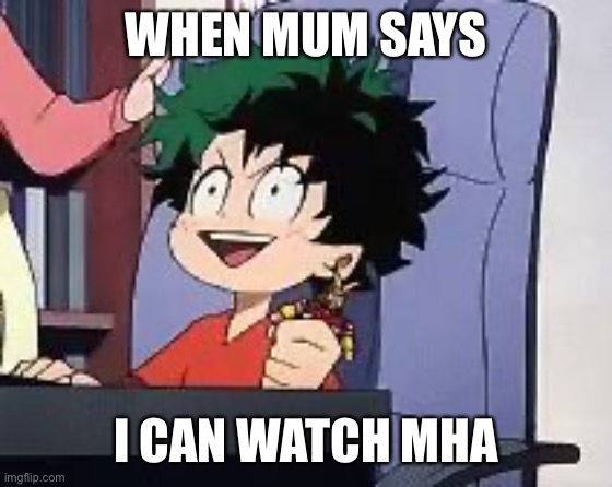 Exited Deku | WHEN MUM SAYS; I CAN WATCH MHA | image tagged in exited deku | made w/ Imgflip meme maker