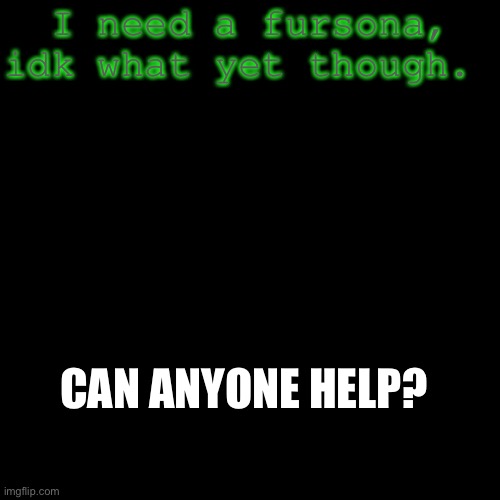Blank Transparent Square |  I need a fursona, idk what yet though. CAN ANYONE HELP? | image tagged in memes,blank transparent square | made w/ Imgflip meme maker