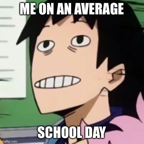 Noseless Sero | ME ON AN AVERAGE; SCHOOL DAY | image tagged in noseless sero | made w/ Imgflip meme maker