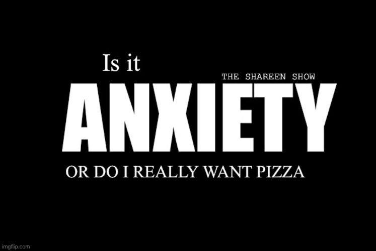 Anxiety | image tagged in anxiety,depression sadness hurt pain anxiety,mental health,pizza,trauma | made w/ Imgflip meme maker