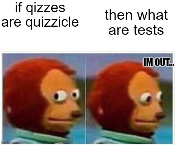 thats a sus meme | if qizzes are quizzicle; then what are tests; IM OUT... | image tagged in memes,monkey puppet | made w/ Imgflip meme maker