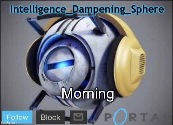 Morning | image tagged in intelligence_dampening_sphere s announcement temp,portal 2,wheatley | made w/ Imgflip meme maker