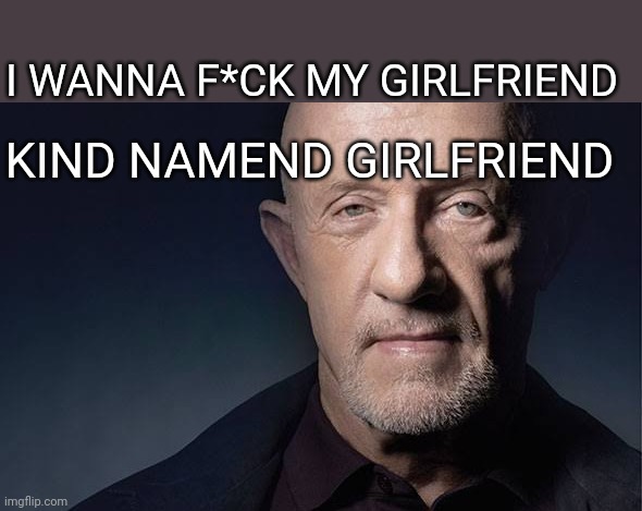 Kid Named | I WANNA F*CK MY GIRLFRIEND; KIND NAMEND GIRLFRIEND | image tagged in kid named | made w/ Imgflip meme maker