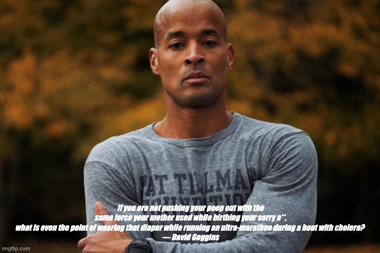 David Goggins: The RIGHT way to wear a diaper during ULTRA-marathon | If you are not pushing your poop out with the same force your mother used while birthing your sorry a**, what is even the point of wearing that diaper while running an ultra-marathon during a bout with cholera? 
— David Goggins | image tagged in david goggins,diaper,runners,marathon,weight loss,fitness | made w/ Imgflip meme maker