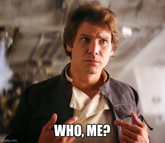 Han Solo Who Me | WHO, ME? | image tagged in han solo who me | made w/ Imgflip meme maker