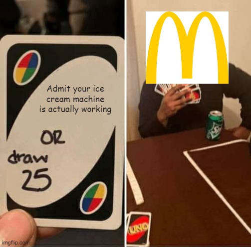 Will they? |  Admit your ice cream machine is actually working | image tagged in memes,uno draw 25 cards,mcdonald's,uno | made w/ Imgflip meme maker
