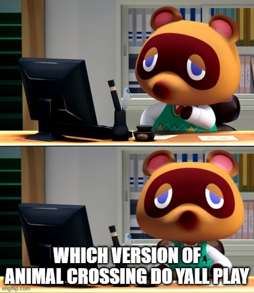 Tom Nook | WHICH VERSION OF ANIMAL CROSSING DO YALL PLAY | image tagged in tom nook | made w/ Imgflip meme maker