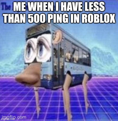 The legs on the bus go step step | ME WHEN I HAVE LESS THAN 500 PING IN ROBLOX | image tagged in the legs on the bus go step step | made w/ Imgflip meme maker