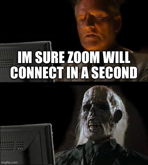 So true | IM SURE ZOOM WILL CONNECT IN A SECOND | image tagged in memes,i'll just wait here | made w/ Imgflip meme maker