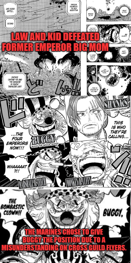  LAW AND KID DEFEATED FORMER EMPEROR BIG MOM; THE MARINES CHOSE TO GIVE BUGGY THE POSITION DUE TO A MISUNDERSTANDING ON CROSS GUILD FLYERS. | image tagged in one piece,buggy,joke,kid,law,emperor | made w/ Imgflip meme maker