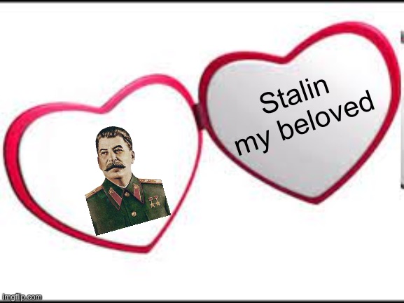 My beloved | Stalin my beloved | image tagged in my beloved,joseph stalin | made w/ Imgflip meme maker