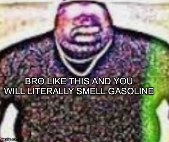 mmmm | BRO LIKE THIS AND YOU WILL LITERALLY SMELL GASOLINE | made w/ Imgflip meme maker