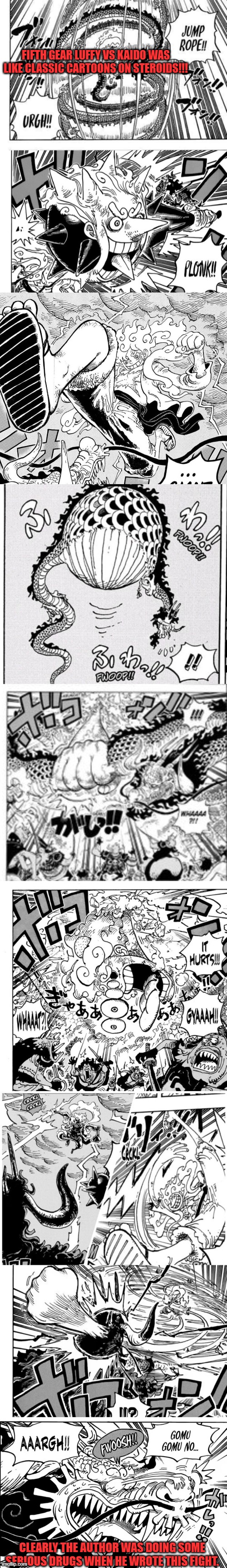  FIFTH GEAR LUFFY VS KAIDO WAS LIKE CLASSIC CARTOONS ON STEROIDS!!! CLEARLY THE AUTHOR WAS DOING SOME SERIOUS DRUGS WHEN HE WROTE THIS FIGHT. | image tagged in one piece,cartoons,luffy,ridiculous,drugs | made w/ Imgflip meme maker