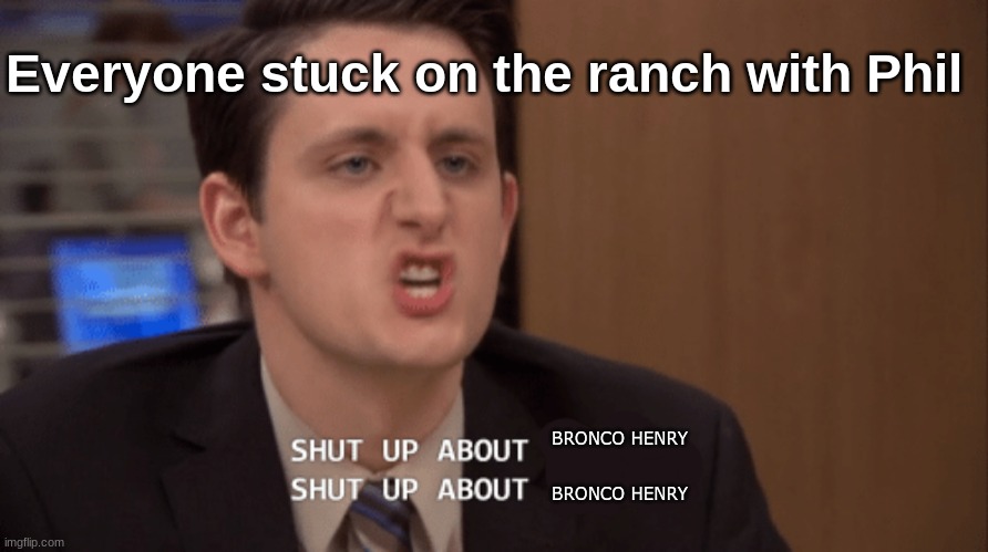 ifykyk (power of the dog) | Everyone stuck on the ranch with Phil; BRONCO HENRY; BRONCO HENRY | image tagged in shut up about x shut up about y,benedcit cumberbatch,iykyk | made w/ Imgflip meme maker