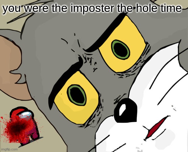 sus | you were the imposter the hole time | image tagged in memes,unsettled tom | made w/ Imgflip meme maker