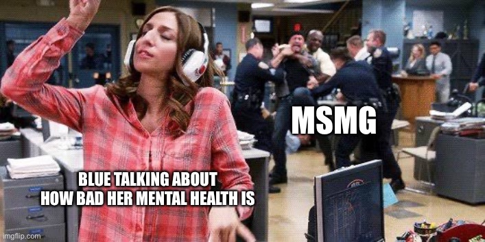 Gina Linetti | MSMG; BLUE TALKING ABOUT HOW BAD HER MENTAL HEALTH IS | image tagged in gina linetti | made w/ Imgflip meme maker