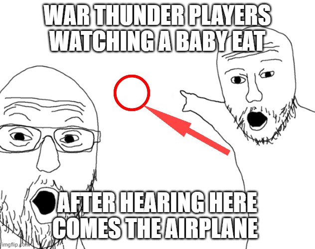 Soyjak Pointing | WAR THUNDER PLAYERS WATCHING A BABY EAT; AFTER HEARING HERE COMES THE AIRPLANE | image tagged in soyjak pointing | made w/ Imgflip meme maker