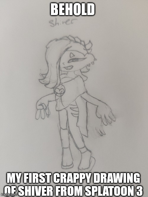 I also drew frye | BEHOLD; MY FIRST CRAPPY DRAWING OF SHIVER FROM SPLATOON 3 | image tagged in splatoon,drawing | made w/ Imgflip meme maker