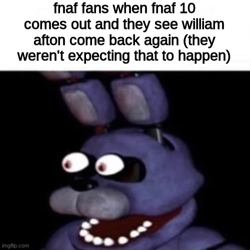 a | fnaf fans when fnaf 10 comes out and they see william afton come back again (they weren't expecting that to happen) | image tagged in bonnie eye pop,fnaf,five nights at freddys,five nights at freddy's | made w/ Imgflip meme maker