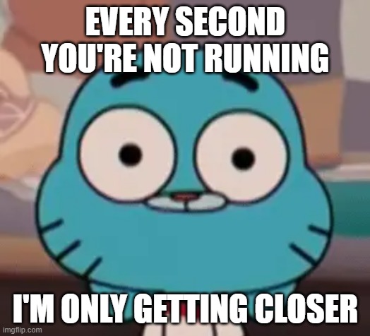 EVERY SECOND YOU'RE NOT RUNNING I'M ONLY GETTING CLOSER | made w/ Imgflip meme maker