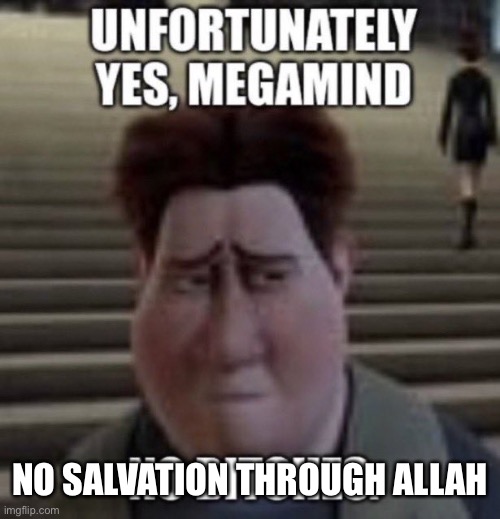 unfortunately yes, megamind no bitches | NO SALVATION THROUGH ALLAH | image tagged in unfortunately yes megamind no bitches | made w/ Imgflip meme maker