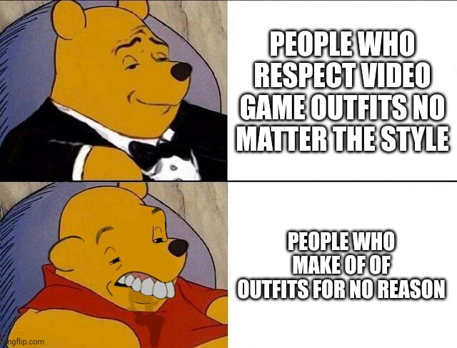 Tuxedo Winnie the Pooh grossed reverse | PEOPLE WHO RESPECT VIDEO GAME OUTFITS NO MATTER THE STYLE; PEOPLE WHO MAKE OF OF OUTFITS FOR NO REASON | image tagged in tuxedo winnie the pooh grossed reverse | made w/ Imgflip meme maker