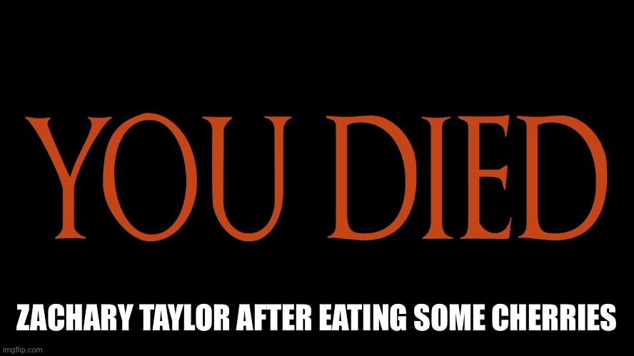 Dark Souls You Died | ZACHARY TAYLOR AFTER EATING SOME CHERRIES | image tagged in dark souls you died | made w/ Imgflip meme maker